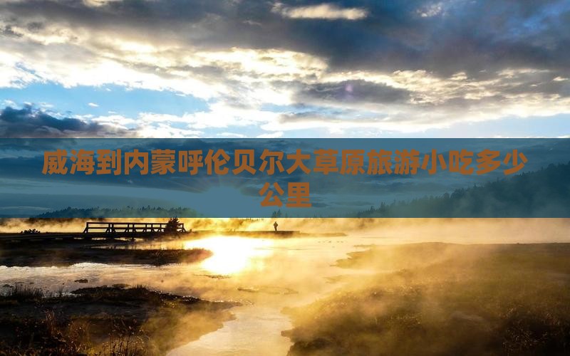 威海到内蒙呼伦贝尔大草原旅游小吃