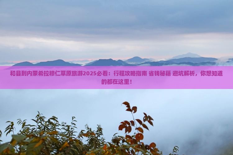 和县到内蒙希拉穆仁草原旅游 和县到内蒙希拉穆仁草原旅游