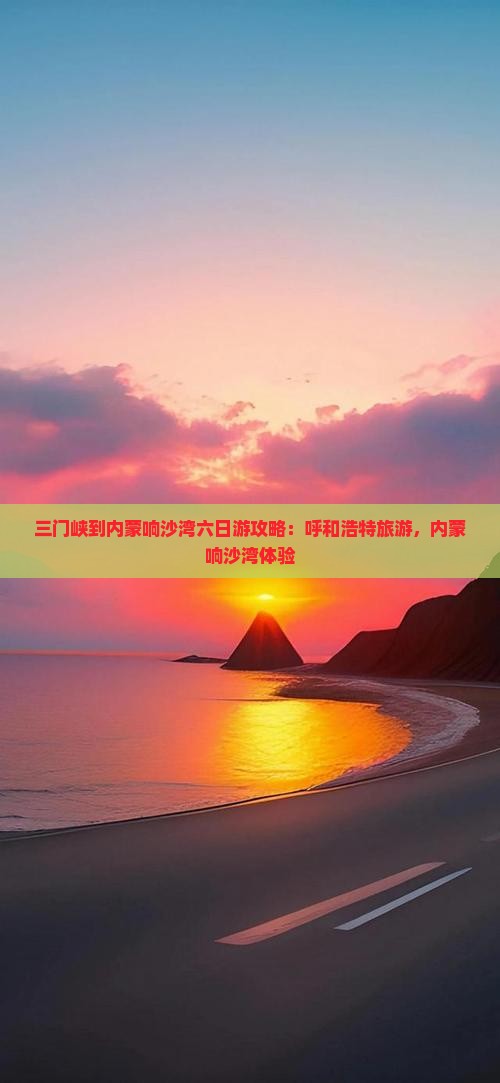 三门峡到内蒙响沙湾六日游