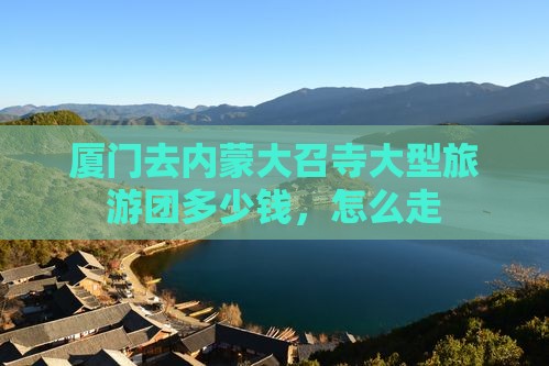 厦门去内蒙大召寺大型旅游团