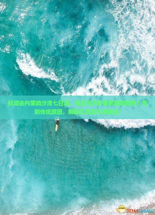 抚顺去内蒙响沙湾七日游