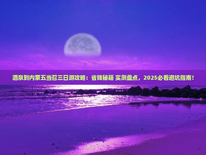 酒泉到内蒙五当召三日游