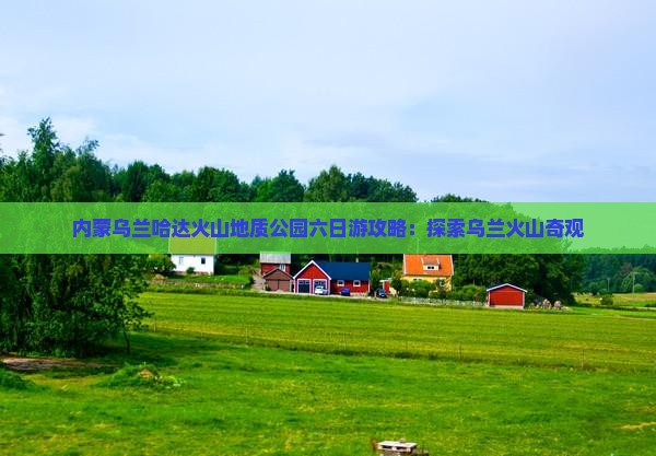 乌鲁木齐到内蒙乌兰哈达火山地质公园六日游