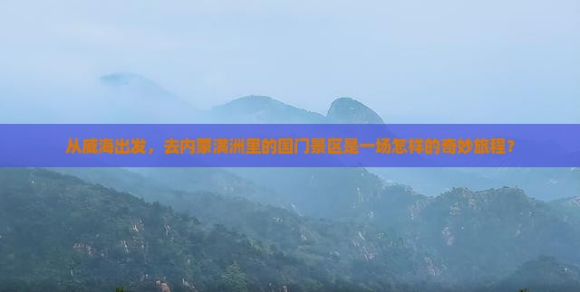 从威海出发，去内蒙满洲里的国门景区是一场怎样的奇妙旅程？