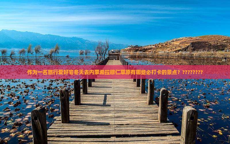 作为一名旅行爱好宅冬天去内蒙希拉穆仁草原有哪些必打卡的景点？????????