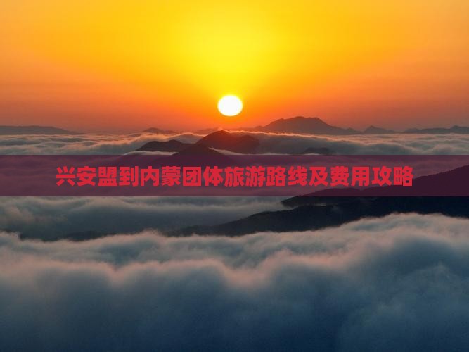 兴安盟到内蒙团体旅游路线及费用攻略