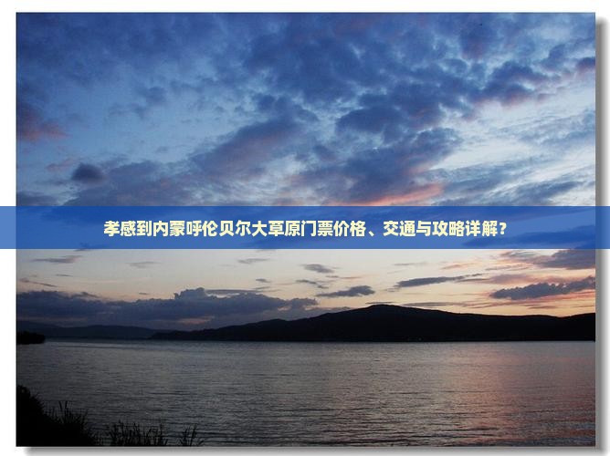 孝感到内蒙呼伦贝尔大草原门票价格、交通与攻略详解？