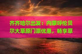 齐齐哈尔出发：内蒙呼伦贝尔大草原门票优惠，畅享草原风情