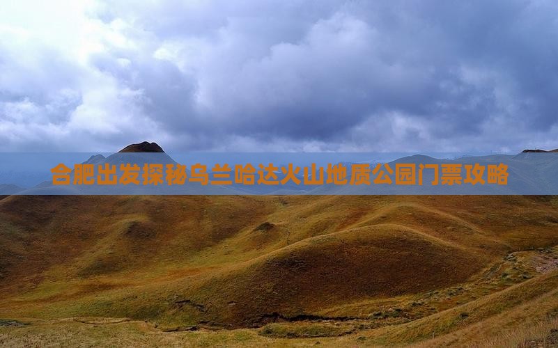 合肥出发探秘乌兰哈达火山地质公园门票攻略