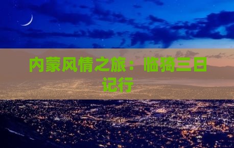 内蒙风情之旅：临猗三日记行