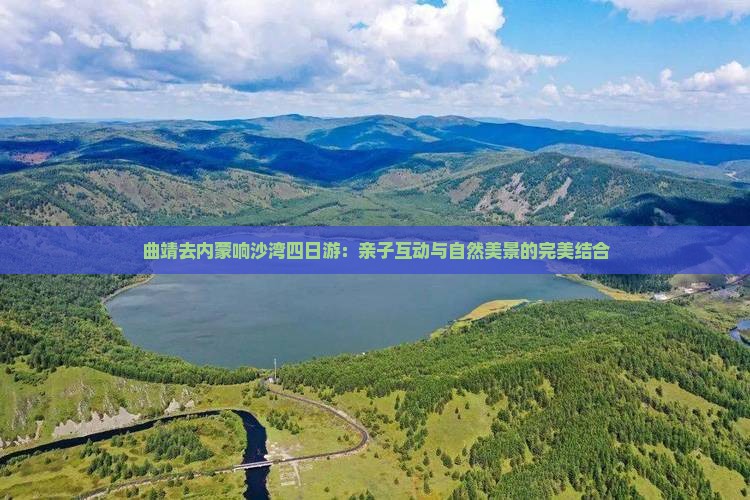 曲靖去内蒙响沙湾四日游：亲子互动与自然美景的完美结合