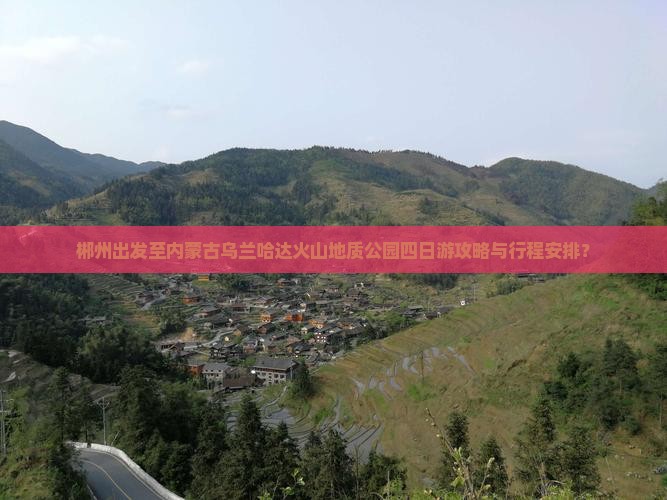 郴州出发至内蒙古乌兰哈达火山地质公园四日游攻略与行程安排？