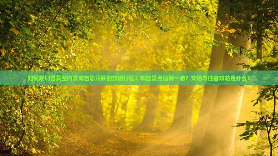 如何规划自贡至内蒙成吉思汗陵的旅游行程？哪些景点值得一游？交通与住宿攻略是什么？