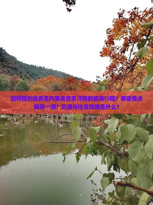 如何规划自贡至内蒙成吉思汗陵的旅游行程？哪些景点值得一游？交通与住宿攻略是什么？