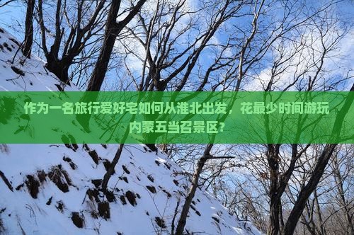 作为一名旅行爱好宅如何从淮北出发，花最少时间游玩内蒙五当召景区？