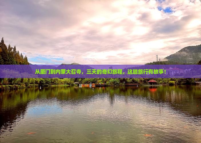 从厦门到内蒙大召寺，三天的奇幻旅程，这趟旅行有故事！