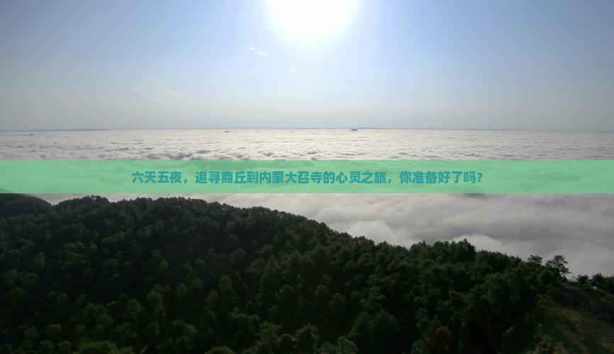 六天五夜，追寻商丘到内蒙大召寺的心灵之旅，你准备好了吗？