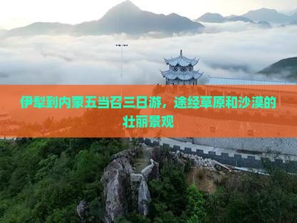 伊犁到内蒙五当召三日游，途经草原和沙漠的壮丽景观