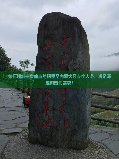 如何规划一次痛点的阿里至内蒙大召寺个人游，满足深度游热词需求？