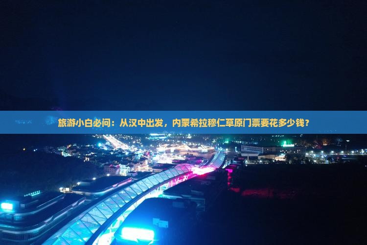 旅游小白必问：从汉中出发，内蒙希拉穆仁草原门票要花多少钱？