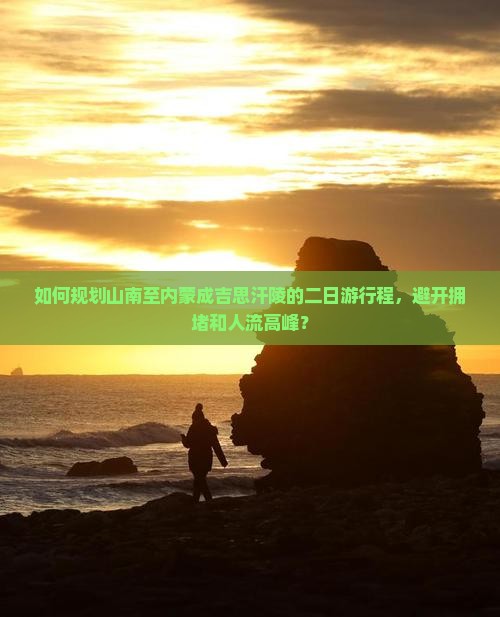 如何规划山南至内蒙成吉思汗陵的二日游行程，避开拥堵和人流高峰？