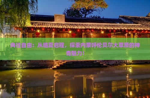向往自由：从临夏启程，探索内蒙呼伦贝尔大草原的神奇魅力！