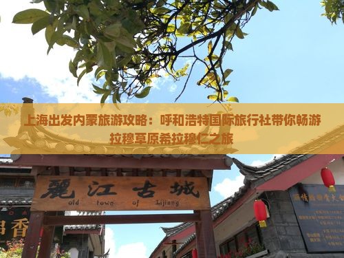 上海出发内蒙旅游攻略：呼和浩特国际旅行社带你畅游拉穆草原希拉穆仁之旅
