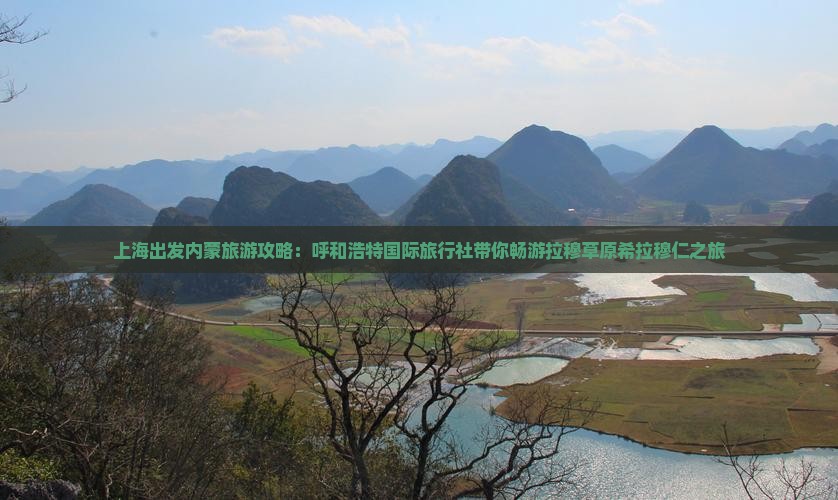 上海出发内蒙旅游攻略：呼和浩特国际旅行社带你畅游拉穆草原希拉穆仁之旅