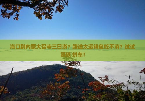 海口到内蒙大召寺三日游？路途太远钱包吃不消？试试高铁+拼车！
