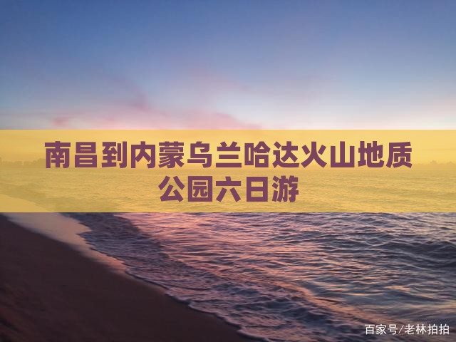 南昌到内蒙乌兰哈达火山地质公园六日游