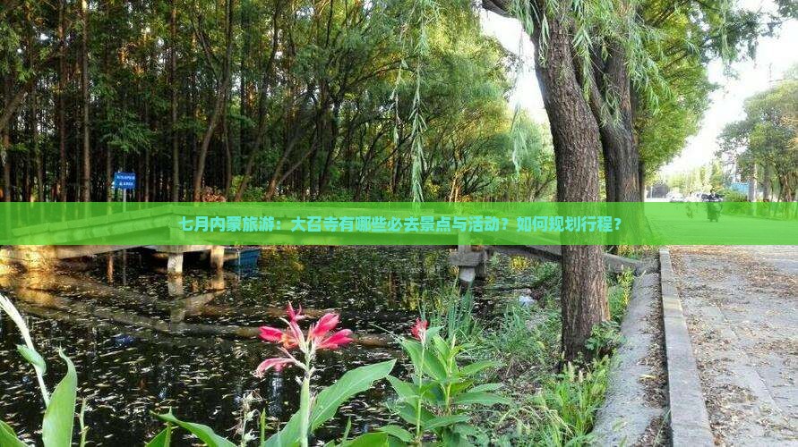 七月内蒙旅游：大召寺有哪些必去景点与活动？如何规划行程？