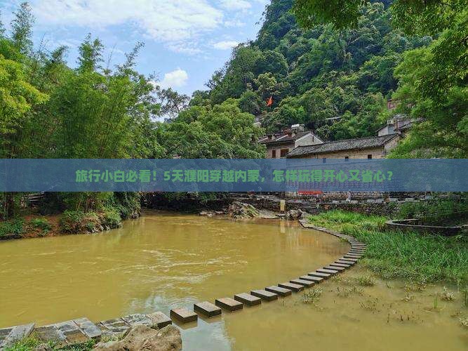 旅行小白必看！5天濮阳穿越内蒙，怎样玩得开心又省心？