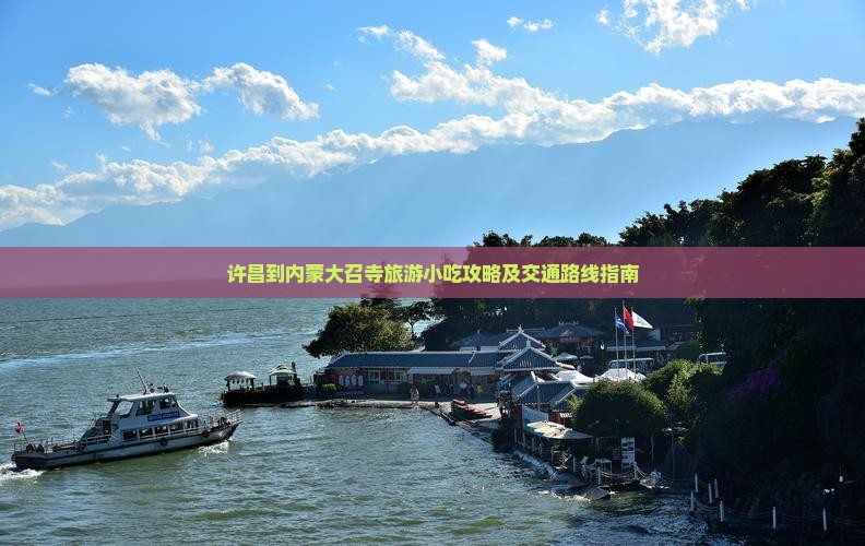许昌到内蒙大召寺旅游小吃攻略及交通路线指南