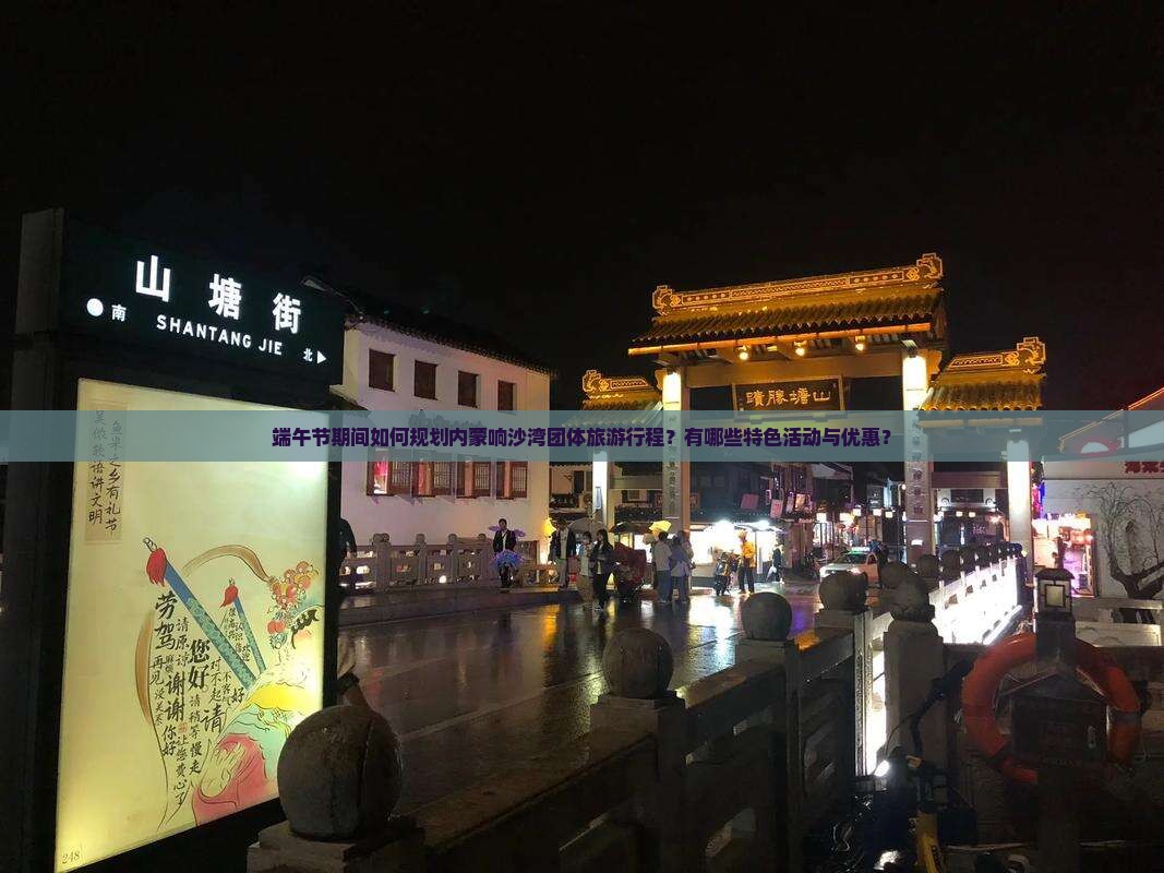 端午节期间如何规划内蒙响沙湾团体旅游行程？有哪些特色活动与优惠？
