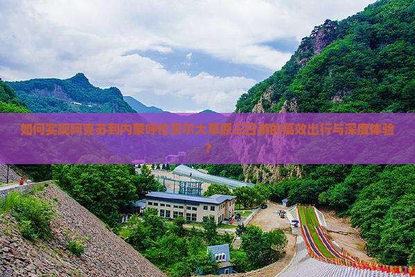 如何实现阿克苏到内蒙呼伦贝尔大草原三日游的高效出行与深度体验？