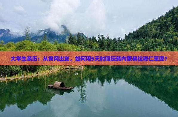 大学生亲历：从黄冈出发，如何用5天时间玩转内蒙希拉穆仁草原？