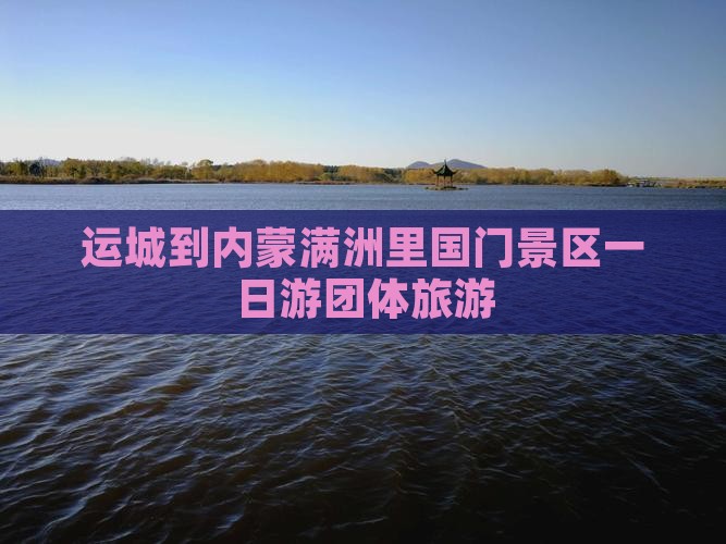 运城到内蒙满洲里国门景区一日游团体旅游