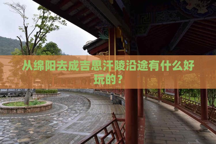 从绵阳去成吉思汗陵沿途有什么好玩的？