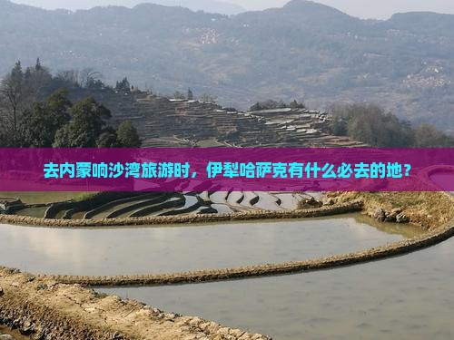 伊犁哈萨克去内蒙响沙湾必去地