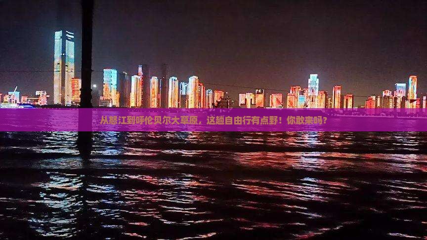 怒江到内蒙呼伦贝尔大草原自由团