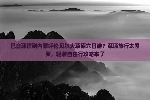 巴音郭楞去内蒙呼伦贝尔大草原六日游