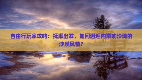 抚顺到内蒙响沙湾个人游