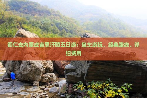 铜仁去内蒙成吉思汗陵五日游