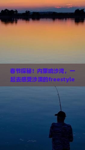 春节到内蒙响沙湾自由行