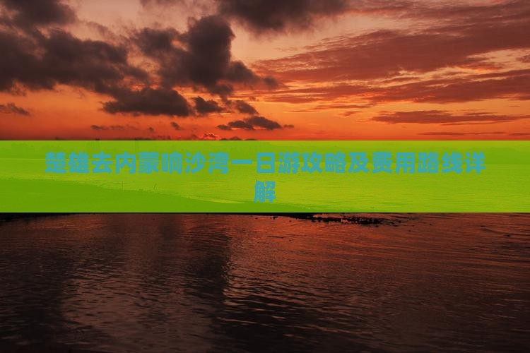 楚雄去内蒙响沙湾一日游