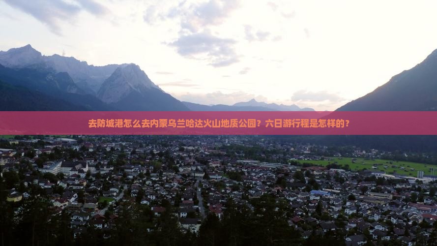 防城港去内蒙乌兰哈达火山地质公园六日游
