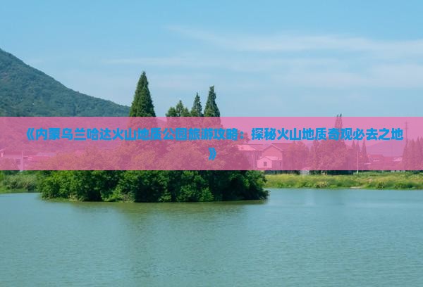 宜春到内蒙乌兰哈达火山地质公园必去地
