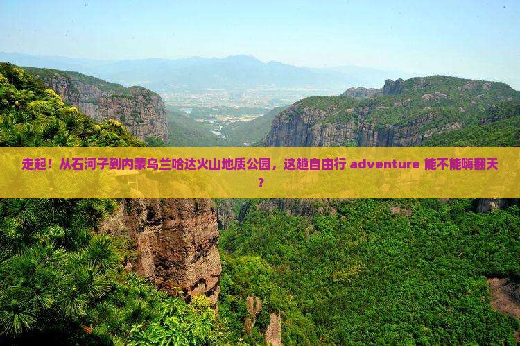 石河子去内蒙乌兰哈达火山地质公园自由行