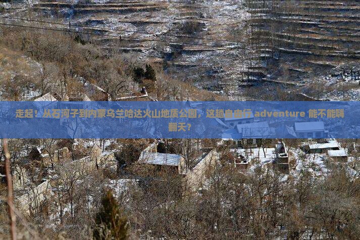 石河子去内蒙乌兰哈达火山地质公园自由行