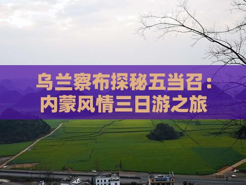 乌兰察布去内蒙五当召三日游